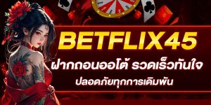 BETFLIX45_ฝากถอนออโต้_รวดเร็วทันใจ_ปลอดภัยทุกการเดิมพัน