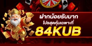 ฝากน้อยรับมาก โปรสุดคุ้มเฉพาะที่ 84KUB